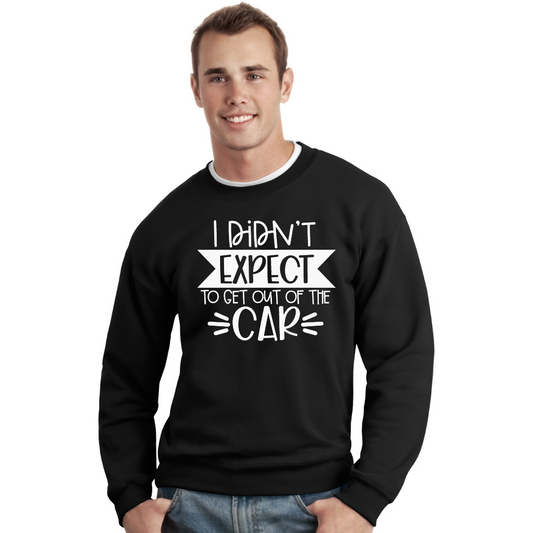 I Didn't Expect to Get Out of the Car - Unisex Sweatshirt