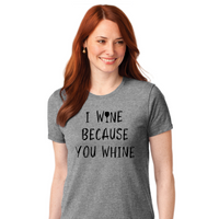 I Wine Because You Whine - Women's T-Shirt
