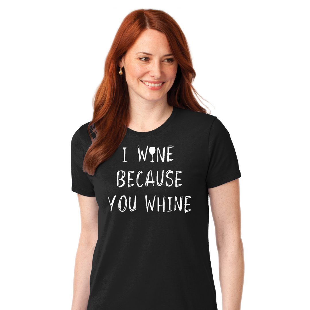 I Wine Because You Whine - Women's T-Shirt
