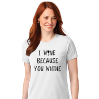 I Wine Because You Whine - Women's T-Shirt
