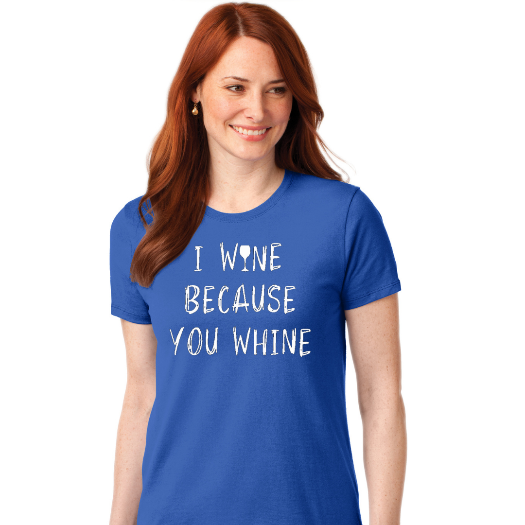 I Wine Because You Whine - Women's T-Shirt