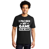 I Paused My Game to be Here - Men's and Women's T-Shirts