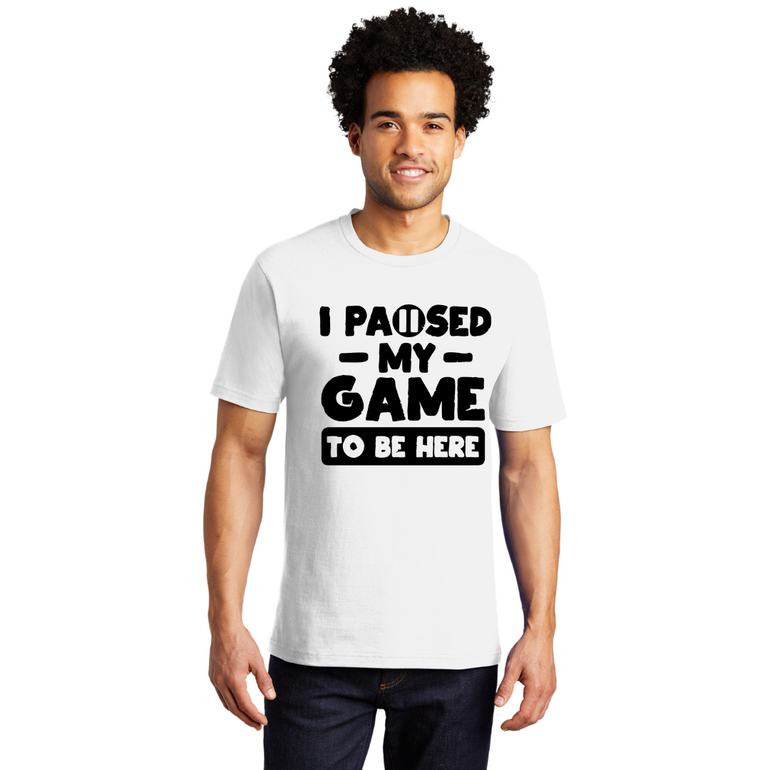 I Paused My Game to be Here - Men's and Women's T-Shirts