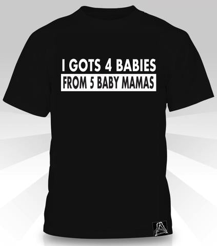 I Gots 4 Babies from 5 Baby Mamas T-Shirt